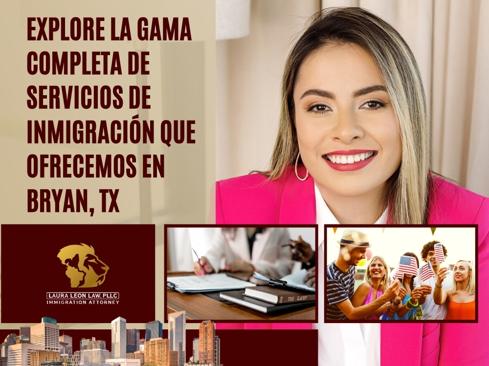 Abogado de inmigración en Bryan, TX - Explore la gama completa de servicios - Laura Leon Law