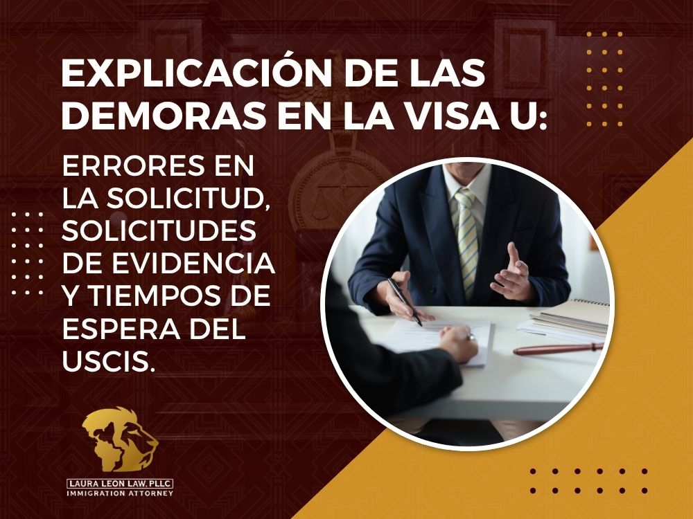 U Nonimmigrant Status - Explicación de las demoras en la visa U_ errores en la solicitud, solicitudes de evidencia y tiempos de espera del USCIS - Laura Leon Law