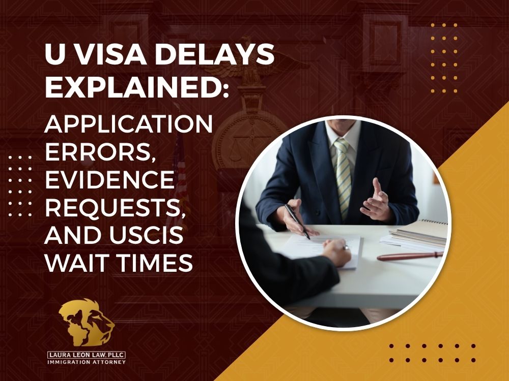 U Nonimmigrant Status - U Visa Delays Explained_ Application Errors, Evidence Requests, and USCIS Wait Times - Laura Leon Law