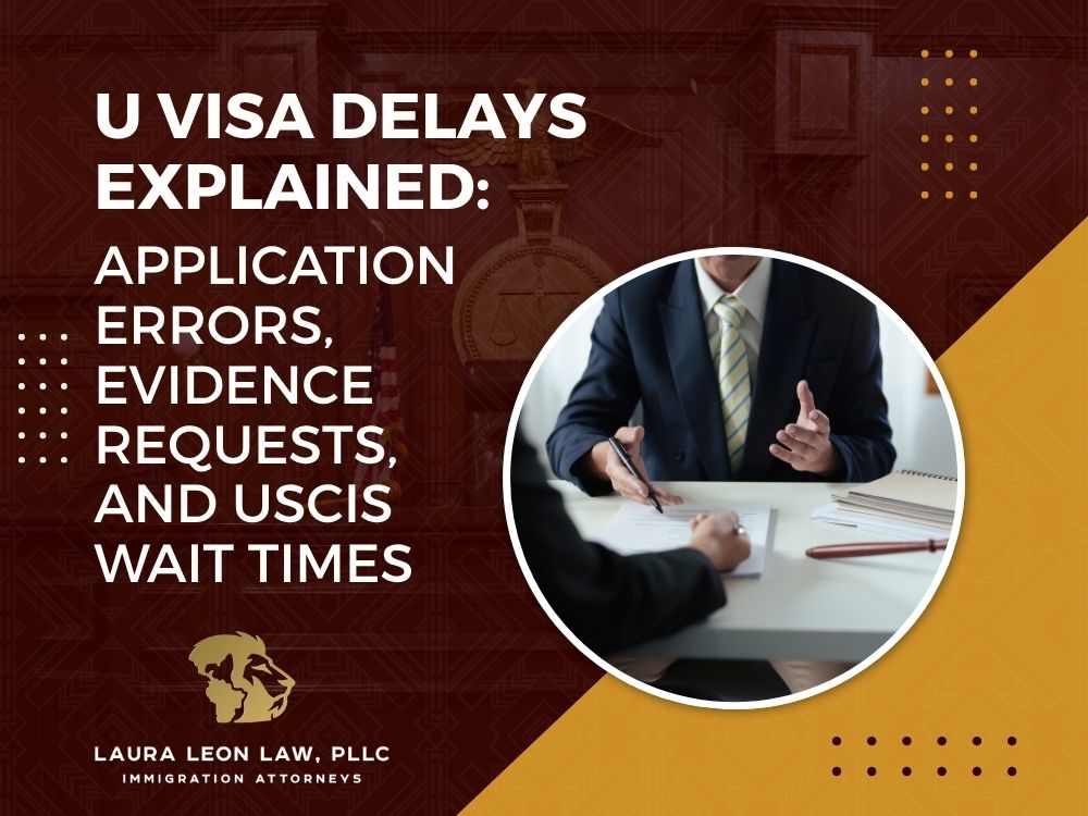 U Nonimmigrant Status - U Visa Delays Explained_ Application Errors, Evidence Requests, and USCIS Wait Times - Laura Leon Law